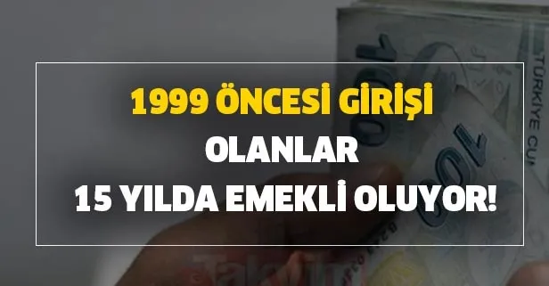 1999 öncesi girişi olanlar 15 yılda emekli olur mu?