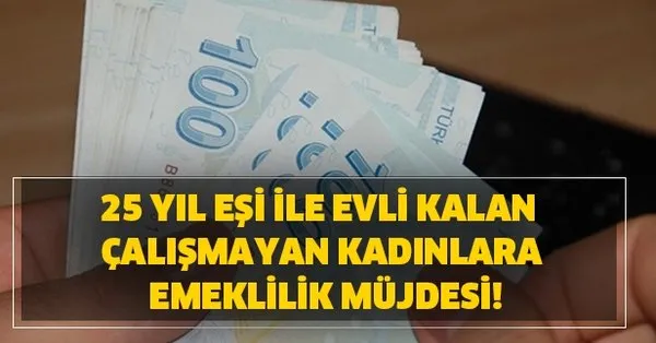 25 yil esi ile evli kalan calismayan kadinlara emeklilik mujdesi var mi takvim