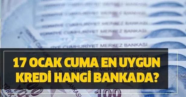 17 Ocak Cuma en uygun kredi hangi bankada?