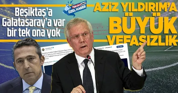 Aziz Yıldırım’a büyük vefasızlık