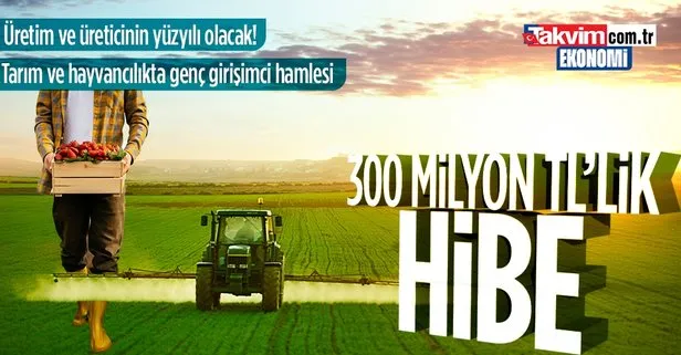 Tarım ve hayvancılıkta genç girişimci hamlesi: 300 milyon TL’lik hibe desteği!
