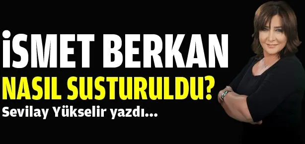 İsmet Berkan nasıl susturuldu?