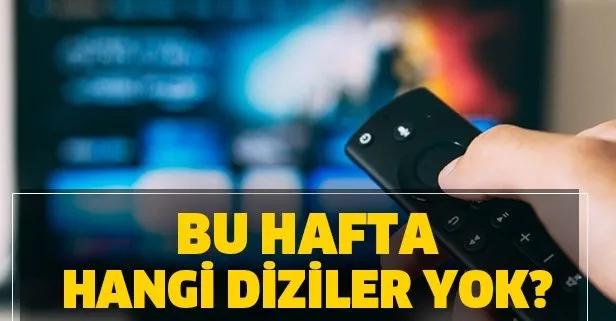 Tek tek belli oldu! Bu hafta hangi diziler yayınlanmayacak? Kanalların haftalık yayın akışları açıklandı