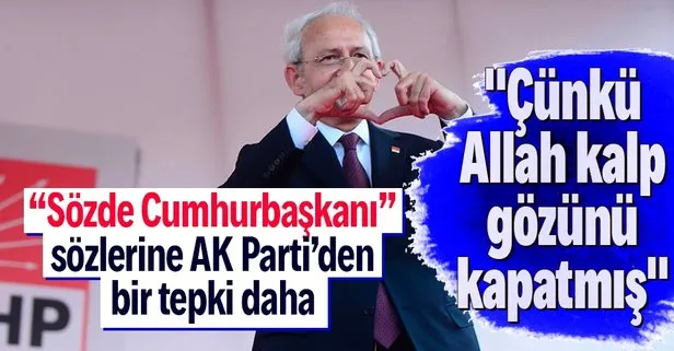 AK Parti’den Sözde Cumhurbaşkanı diyen Kılıçdaroğlu’na: Çünkü Allah kalp gözünü kapatmış
