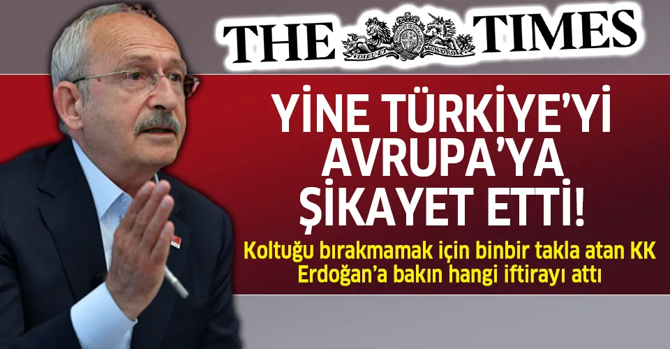 Kemal Kılıçdaroğlu Türkiye'yi Avrupa'ya şikayet etti! İngiliz The Times gazetesi mülakatında tepki çeken sözler