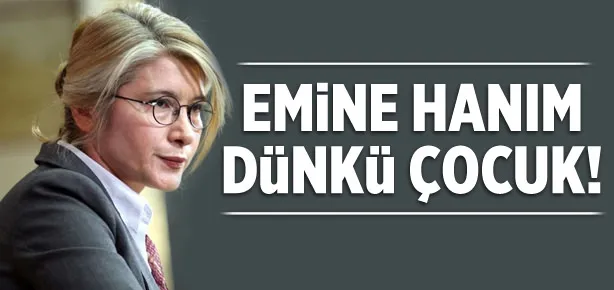 Emine Hanım dünkü çocuk!