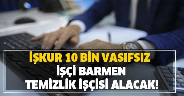 İŞKUR 10 bin vasıfsız işçi, barmen, temizlik işçisi alınacak!
