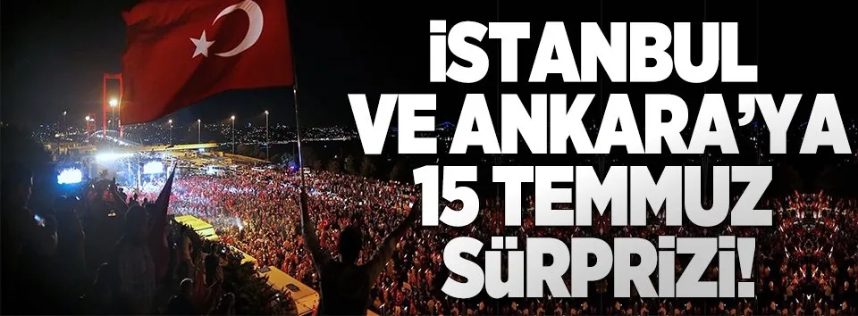 İstanbul ve Ankara'ya 15 Temmuz sürprizi!