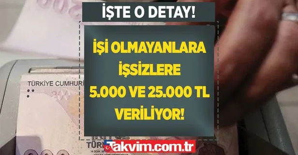 İşi olmayanlara işsizlere 5.000 ve 25.000 TL veriliyor!