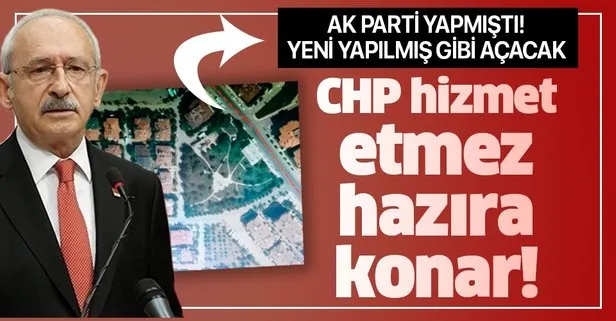 CHP hizmet etmez, hazıra konar! Kılıçdaroğlu AK Parti’nin yaptığı parkı yeni yapılmış gibi açacak