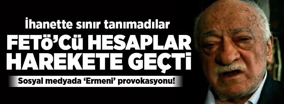 FETÖ'cülerden 'Ermeni' provokasyonu!