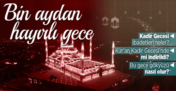 Kur'an-ı Kerim neden Kadir Gecesi'nde indirildi? Kadir Gecesi'nin önemi ve anlamı nedir? Kadir Gecesi bin aydan daha hayırlı mıdır?