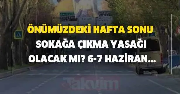 6-7 Haziran sokağa çıkma yasağı var mı? Önümüzdeki hafta sonu sokağa çıkma yasağı olacak mı?