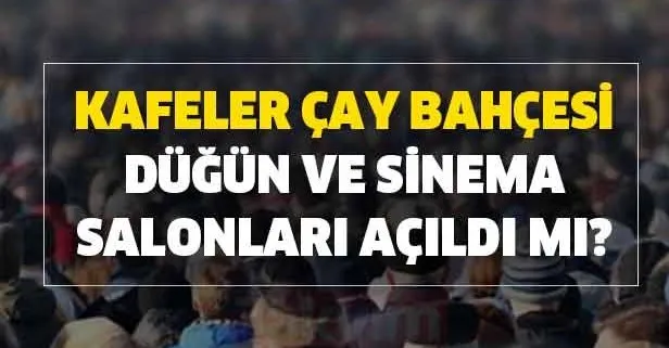 Kafeler, çay bahçesi, düğün ve sinema salonları açıldı mı? Seyahat sokağa çıkma yasağı bitti mi?