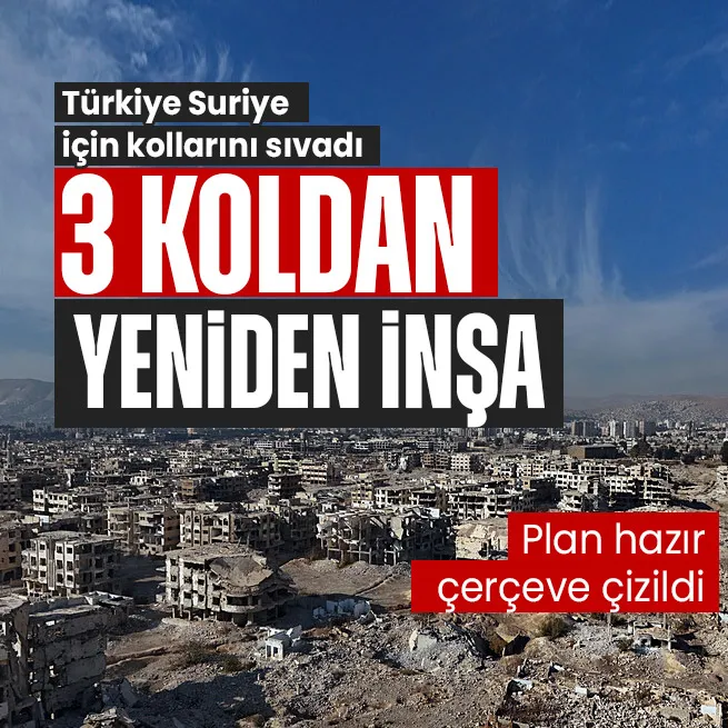 Türkiye Suriyenin inşası için kollarını sıvadı! 3 koldan harekete geçilecek