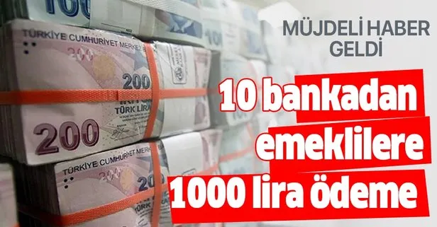 10 bankadan emeklilere müjdeli haber: 1000 TL ödeme