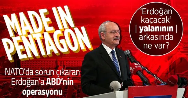 CHP lideri Kemal Kılıçdaroğlu’nun Erdoğan kaçacak yalanının arkasında ne var? Made In Pentagon operasyonu