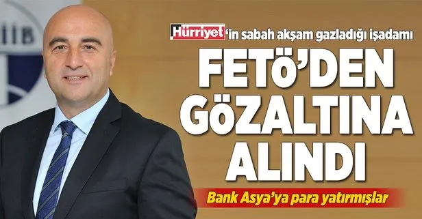 Hürriyetin sabah akşam gazladığı işadamı FETÖden gözaltında