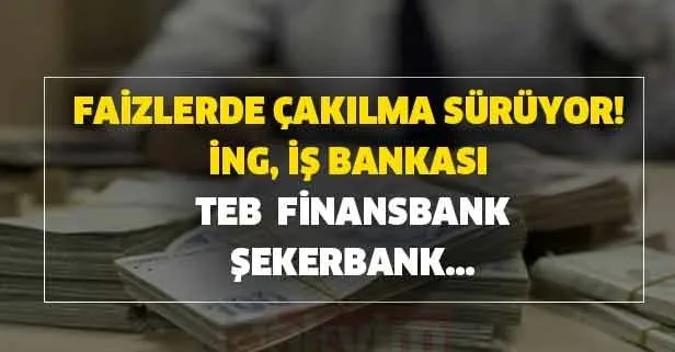 Faizlerde çakılma sürüyor! İNG, İş Bankası, TEB,  Finansbank, Şekerbank...