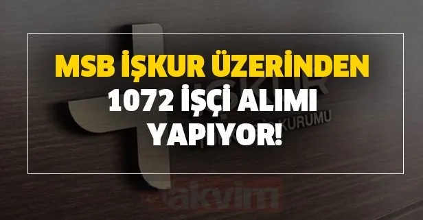 MSB İŞKUR üzerinden 1072 işçi alımı yapıyor! İŞKUR başvuru iş ilanları: İŞKUR başvuru şartları ve kura tarihi