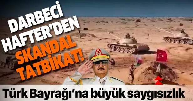 SON DAKİKA: Darbeci Hafter’den skandal tatbikat! Türk Bayrağı’nı düşman bayrağı olarak kullandıktan sonra çiğnediler
