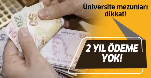 Son dakika: Üniversite mezunları dikkat! 2 yıl ödeme yok!-1