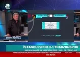 Erman Toroğlu İstanbulspor - Trabzonspor karşılaşmasının ilk yarısını değerlendirdi