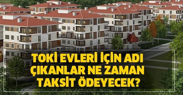 onemli aciklama toki evleri kurada adi cikanlar ne zaman taksit odemeye baslayacak takvim