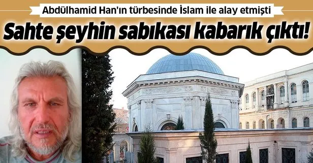 Sultan Abdülhamid Han’ın türbesinde İslam dini ile alay eden sahte şeyhin sabıkası kabarık çıktı