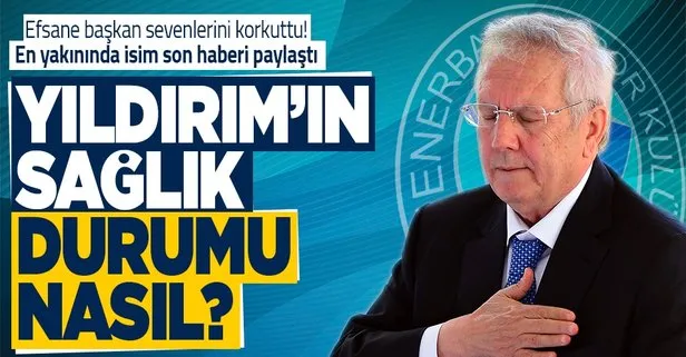 Aziz Yıldırım’ın sağlık durumu nasıl?