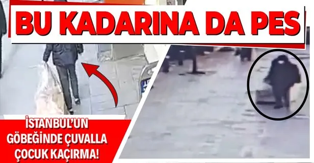 Bu kadarına da pes! İstanbul’un göbeğinde çuvalla çocuk kaçırma!