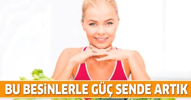 Bu besinlerle güç sende artık