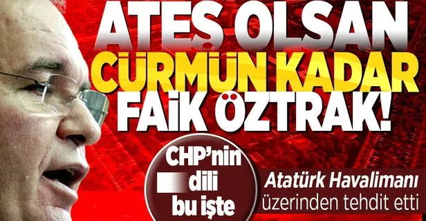 CHP Sözcüsü Faik Öztrak’tan Atatürk Havalimanı üzerinden aşağılıkça sözler: Gök kubbeyi başınıza yıkarız