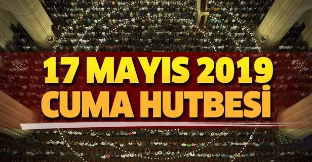 Diyanet cuma hutbesini yayımladı! 17 Mayıs 2019 Cuma hutbesi