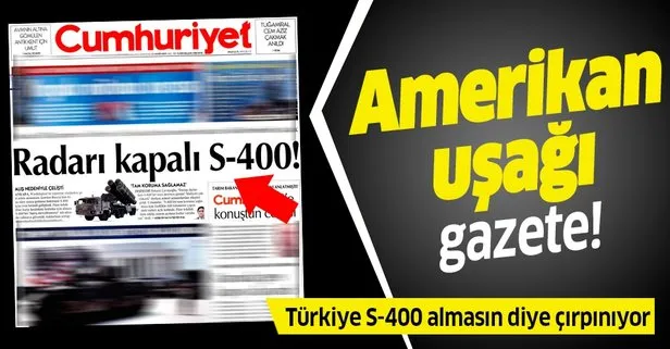 Amerikan uşağı Cumhuriyet gazetesi Türkiye s-400 almasın diye çırpınıyor