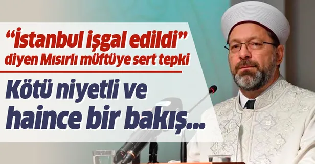 Diyanet İşleri Başkanı Ali Erbaş'tan 'İstanbul işgal edildi' diyen Mısırlı müftüye cevap!