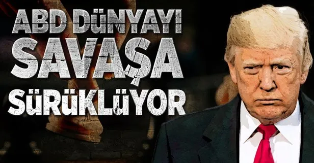 ABD dünyayı savaşa sürüklüyor