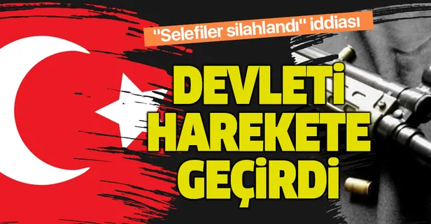Devlet, "Selefiler silahlandı" iddiası sonrası harekete geçti