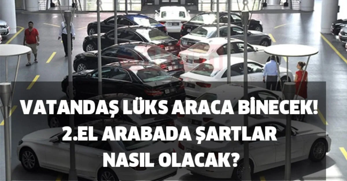 vatandas luks araca binecek ikinci el otomobil duzenlemesi 2 el arabada sartlar nasil olacak hangi ulkeden araba alinacak takvim