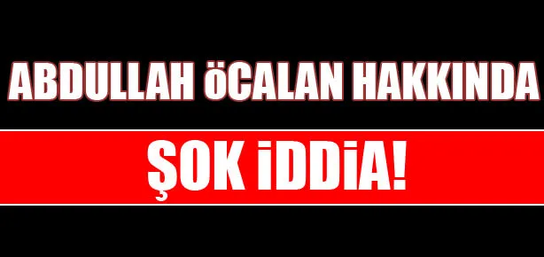Öcalan’la ilgili şok iddia!