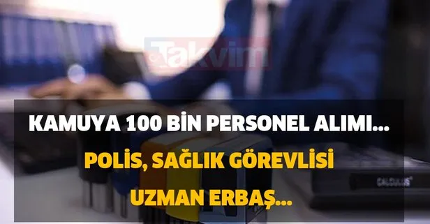 Kamuya 100 bin personel alımı... Polis, sağlık görevlisi, uzman erbaş...