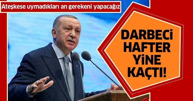 Başkan Erdoğan: Hafter yine kaçtı
