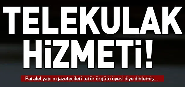 Gülen Örgütü, gazetecileri terörist diye dinlemiş!