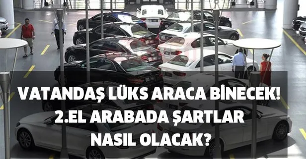 Vatandas Luks Araca Binecek Ikinci El Otomobil Duzenlemesi 2 El Arabada Sartlar Nasil Olacak Hangi Ulkeden Araba Alinacak Takvim