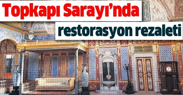 Topkapı Sarayı’nda restorasyon rezaleti