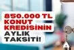 850.000 TL konut kredisinin aylık taksiti! TEB, Ziraat Bankası, Vakıfbank, Akbank, Garanti, Yapı Kredi, ING Bank maliyet hesaplamaları!