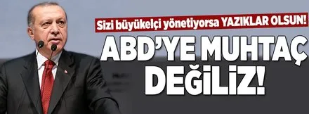 Cumhurbaşkanı Erdoğan: ABD'ye muhtaç değiliz