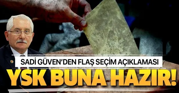 YSK Başkanı Sadi Güven'den flaş seçim açıklaması
