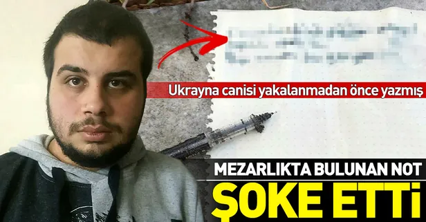 Ukrayna'da iki Türk kızını öldüren Hüsnü Can Ç, Pendik’teki mezarlıkta bu notu bırakmış