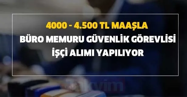 4000 - 4.500 TL maaşla büro memuru, güvenlik görevlisi, işçi alımı yapılıyor